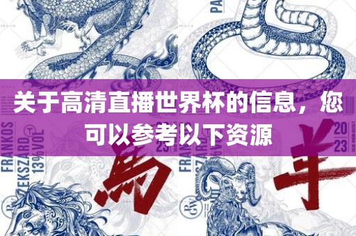 关于高清直播世界杯的信息，您可以参考以下资源