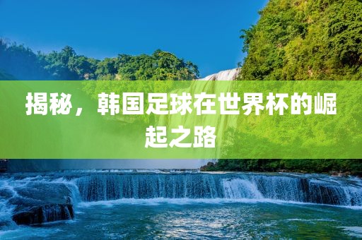 揭秘，韩国足球在世界杯的崛起之路
