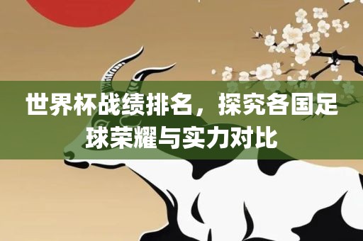 世界杯战绩排名，探究各国足球荣耀与实力对比