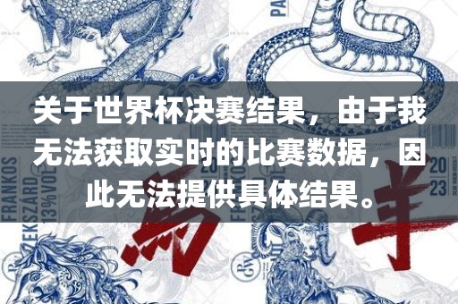 关于世界杯决赛结果，由于我无法获取实时的比赛数据，因此无法提供具体结果。