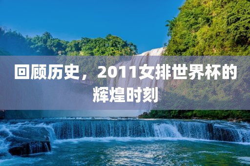 回顾历史，2011女排世界杯的辉漯河市盈旭机械设备有限公司煌时刻
