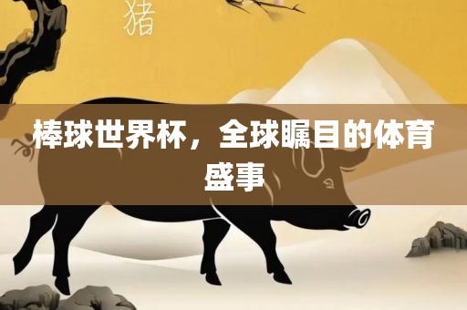 棒球世界杯，全球瞩目的体育盛事