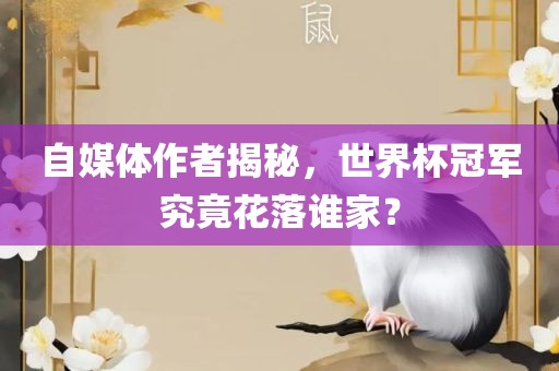 自媒体作者揭秘，世界杯冠军究竟花落谁家？