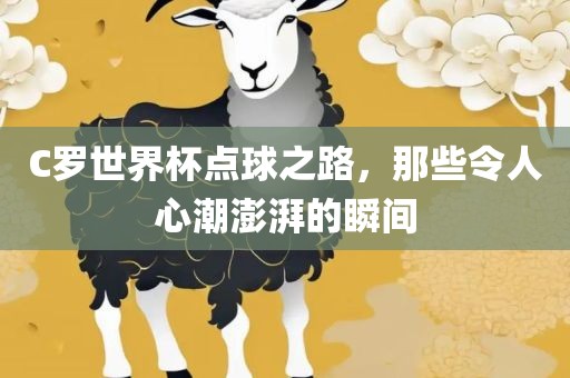 C罗世界杯点球之路，那些令人心潮澎湃的瞬间