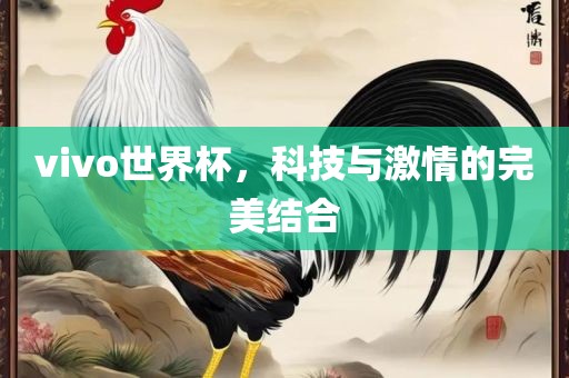 vivo世界杯，科技与激情的完美结合