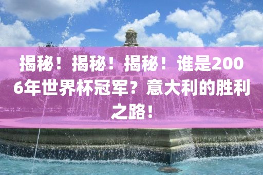揭秘！揭秘！揭秘！谁是2006年世界杯冠军？意大利的胜利之路！