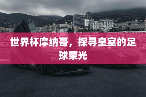 世界杯摩纳哥，探寻皇室的足球荣光