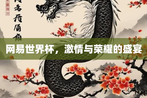 网易世界杯，激情与荣耀的盛宴