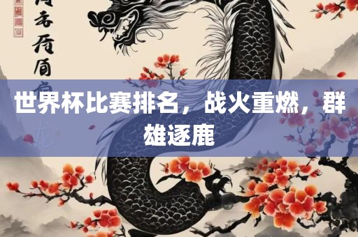 世界杯比赛排名，战火重燃，群雄逐鹿