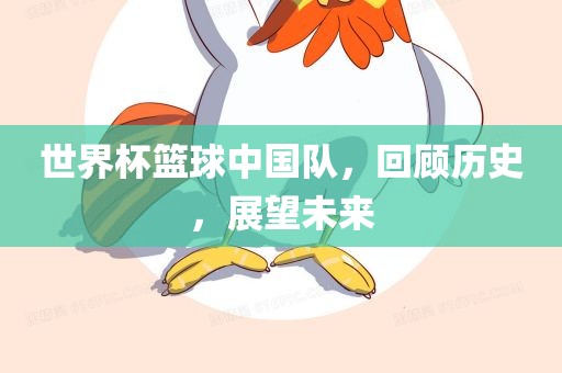 世界杯篮球中国队，回顾历史，展望未来