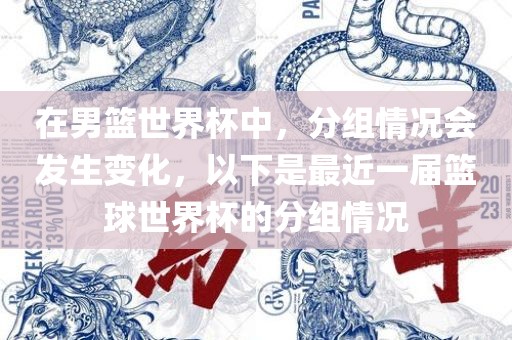 在男篮世界杯中，分组情况会发生变化，以下是最近一届篮球世界杯的分组情况