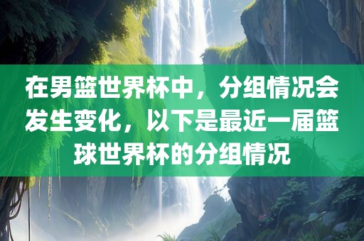 在男篮世界杯中，分组情况会发生变化，以下是最近一届篮球世界杯的分组情况