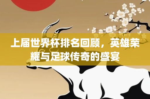 上届世界杯排名回顾，英雄荣耀与足球传奇的盛宴