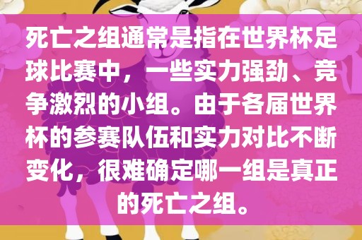 死亡之组通常是指在世界杯足球比赛中，一些实力强劲、竞争激烈的小组。由于各届世界杯的参赛队伍和实力对比不断变化，很难确定哪一组是真正的死亡之组。
