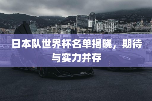 日本队世界杯名单揭晓，期待与实力并存