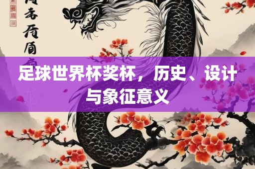 足球世界杯奖杯，历史、设计与象征意义