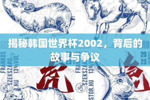 揭秘韩国世界杯2002，背后的故事与争议