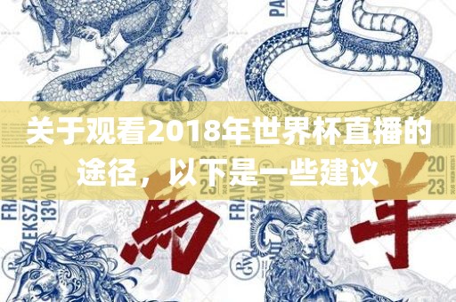 关于观看2018年世界杯直播的途径，以下是一些建议