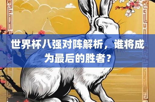世界杯八强对阵解析，谁将成为最后的胜者？