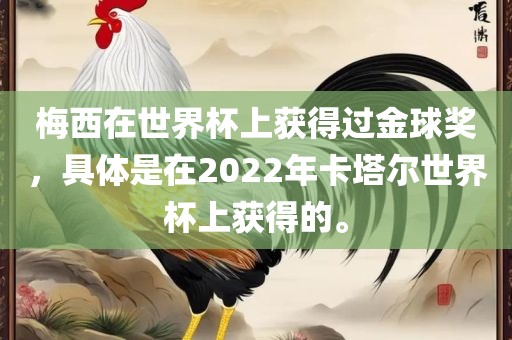 梅西在世界杯上获得过金球奖，具体是在2022年卡塔尔世界杯上获得的。