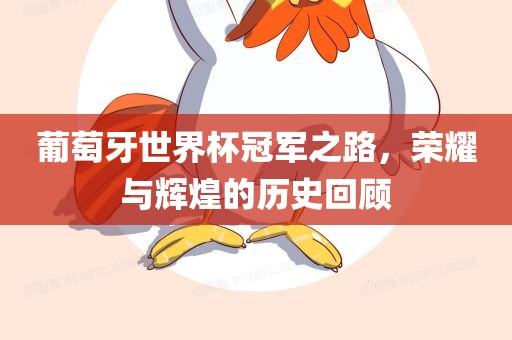 葡萄牙世界杯冠军之路，荣耀与辉煌的历史回顾