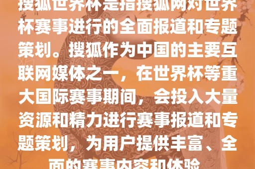 搜狐世界杯是指搜狐网对世界杯赛事进行的全面报道和专题策划。搜狐作为中国的主要互联网媒体之一，在世界杯等重大国际赛事期间，会投入大量资源和精力进行赛事报道和专题策划，为用户提供丰富、全面的赛事内容和体验。
