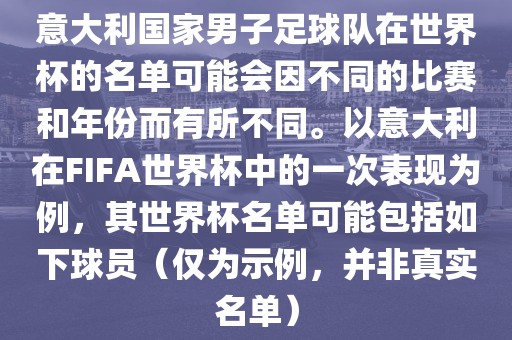 意大利国家男子足球队在世界杯的名单可能会因不同的比赛和年份而有所不同。以意大利在FIFA世界杯中的一次表现为例，其世界杯名单可能包括如下球员（仅为示例，并非真实名单）