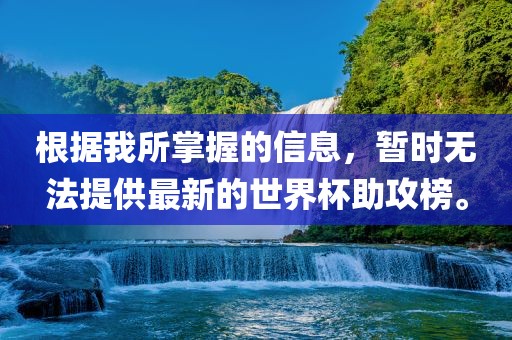 根据我所掌握的信息，暂时无法提供最新的世界杯助攻榜。