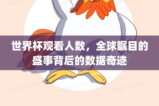 世界杯观看人数，全球瞩目的盛事背后的数据奇迹