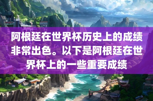 阿根廷在世界杯历史上的成绩非常出色。以下是阿根廷在世界杯上的一些重要成绩