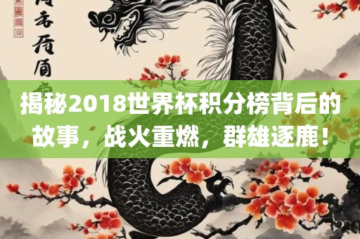揭秘2018世界杯积分榜背后的故事，战火重燃，群雄逐鹿！