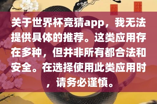 关于世界杯竞猜app，我无法提供具体的推荐。这类应用存在多种，但并非所有都合法和安全。在选择使用此类应用时，请务必谨慎。
