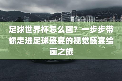足球世界杯怎么画？一步步带你走进足球盛宴的视觉盛宴绘画之旅