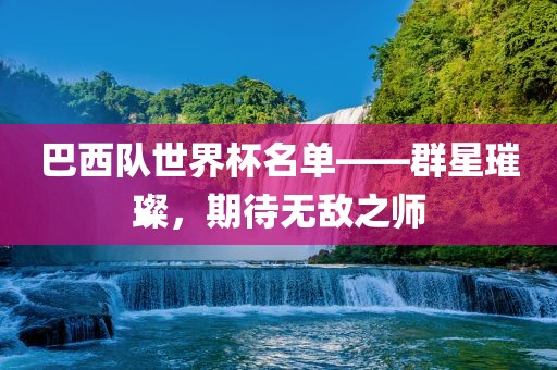 巴西队世界杯名单——群星璀璨，期待无敌之师