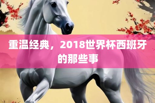 重温经典，2018世界杯西班牙的那些事