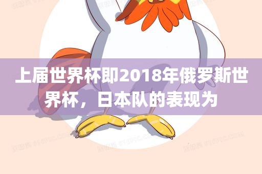 上届世界杯即2018年俄罗斯世界杯，日本队的表现为