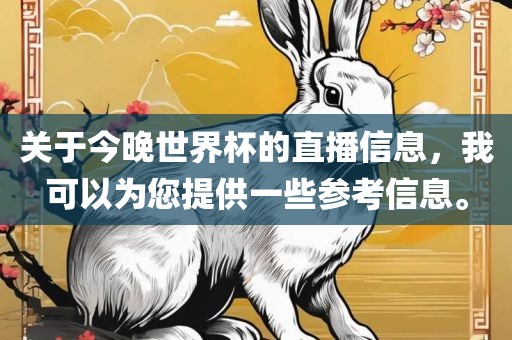 关于今晚世界杯的直播信息，我可以为您提供一些参考信息。