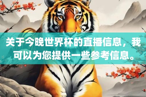 关于今晚世界杯的直播信息，我可以为您提供一些参考信息。