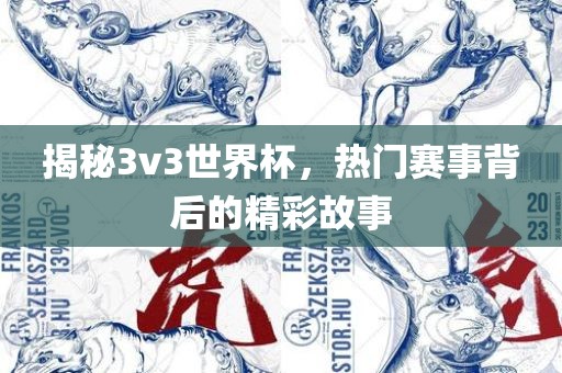 揭秘3v3世界杯，热门赛事背后的精彩故事