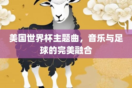 美国世界杯主题曲，音乐与足球的完美融合