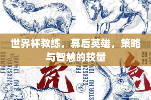 世界杯教练，幕后英雄，策略与智慧的较量