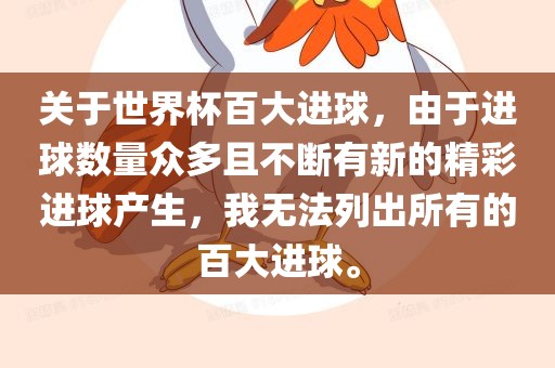 关于世界杯百大进球，由于进球数量众多且不断有新的精彩进球产生，我无法列出所有的百大进球。