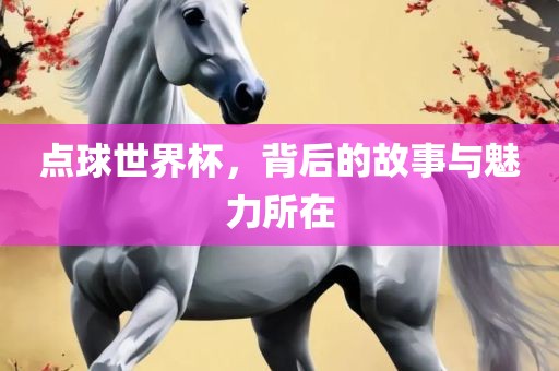 点球世界杯，背后的故事与魅力所在