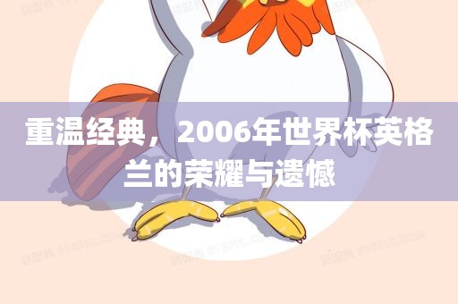 重温经典，2006年世界杯英格兰的荣耀与遗憾