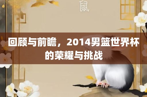 回顾与前瞻，2014男篮世界杯的荣耀与挑战