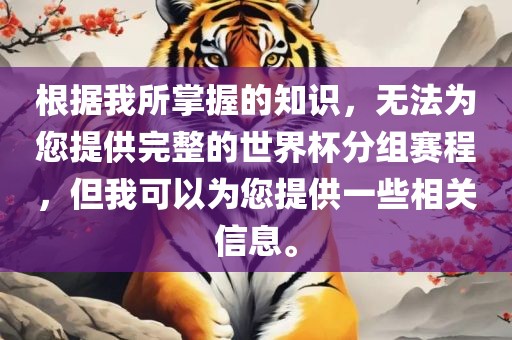 根据我所掌握的知识，无法为您提供完整的世界杯分组赛程，但我可以为您提供一些相关信息。