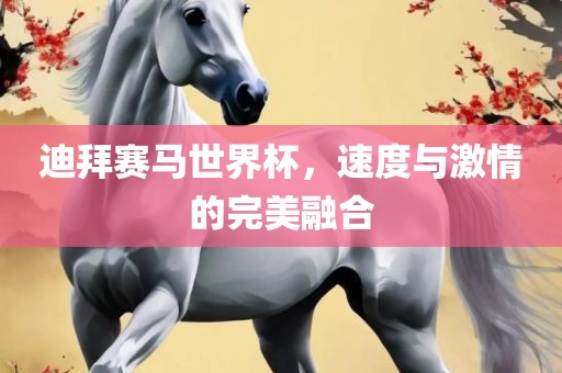 迪拜赛马世界杯，速度与激情的完美融合