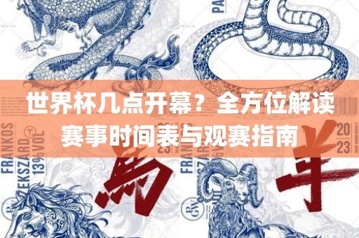 世界杯几点开幕？全方位解读赛事时间表与观赛指南