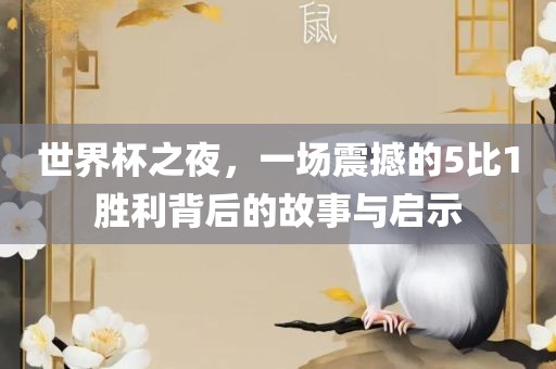世界杯之夜，一场震撼的5比1胜利背后的故事与启示漯河市盈旭机械设备有限公司