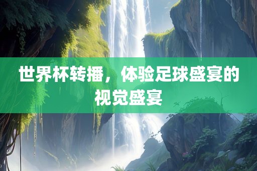 世界杯转播，体验足球盛宴的视觉盛宴